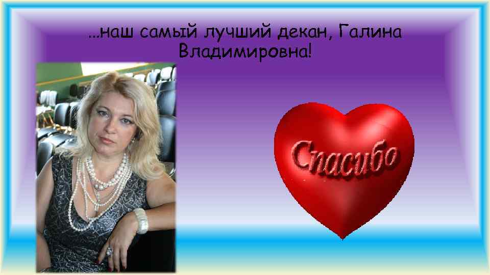 …наш самый лучший декан, Галина Владимировна! 