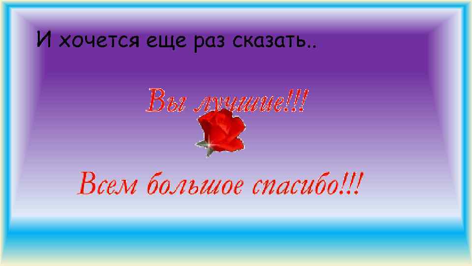 И хочется еще раз сказать. . 