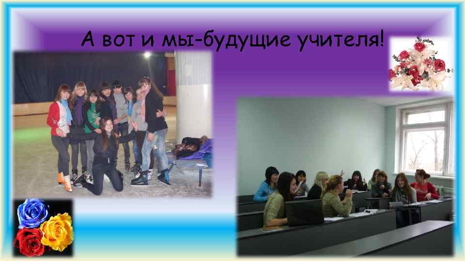 А вот и мы-будущие учителя! 