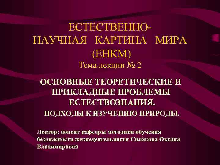 ЕСТЕСТВЕННОНАУЧНАЯ КАРТИНА МИРА (ЕНКМ) Тема лекции № 2 ОСНОВНЫЕ ТЕОРЕТИЧЕСКИЕ И ПРИКЛАДНЫЕ ПРОБЛЕМЫ ЕСТЕСТВОЗНАНИЯ.