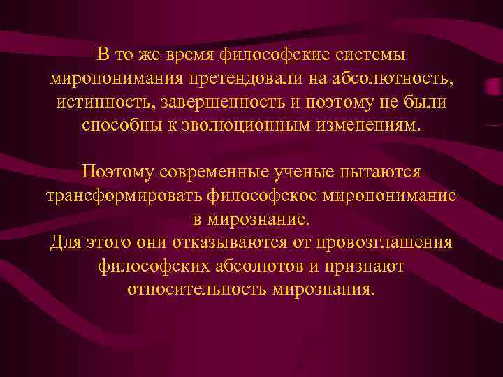 В то же время философские системы миропонимания претендовали на абсолютность, истинность, завершенность и поэтому