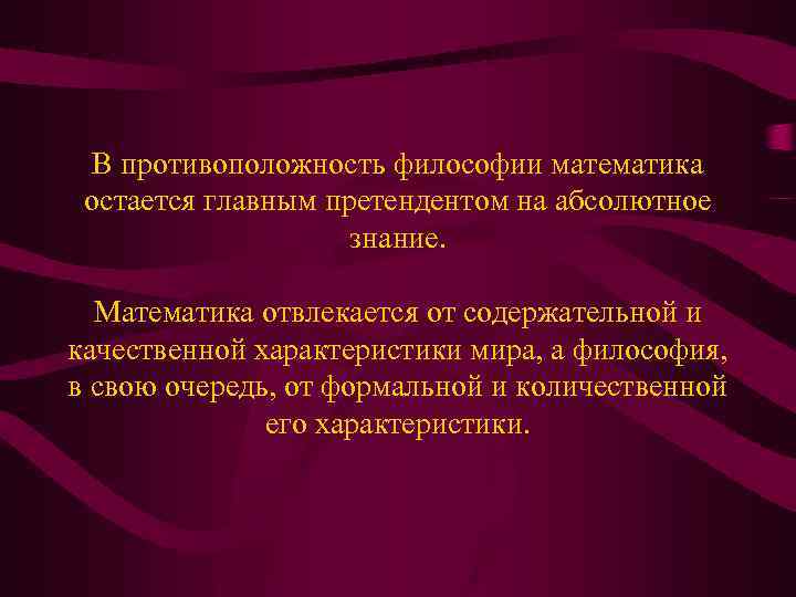 В противоположность философии математика остается главным претендентом на абсолютное знание. Математика отвлекается от содержательной