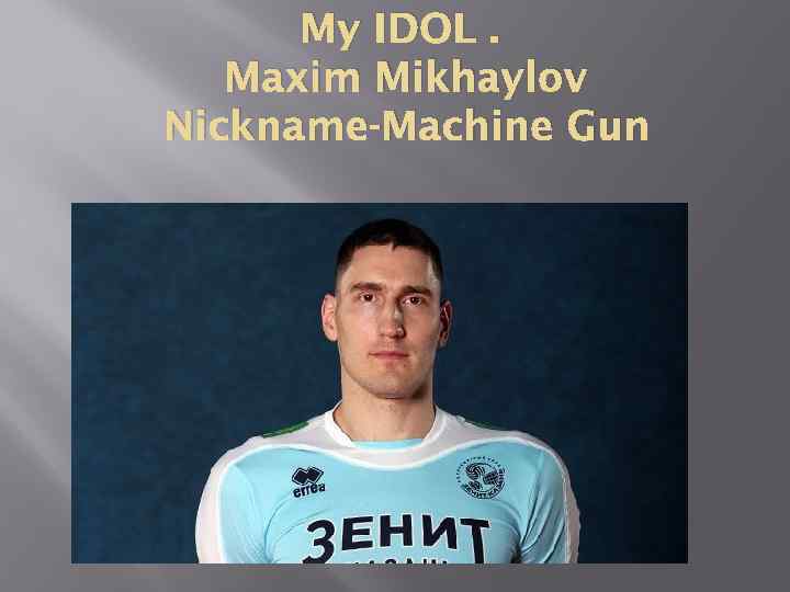 My IDOL. Maxim Mikhaylov Nickname-Machine Gun 