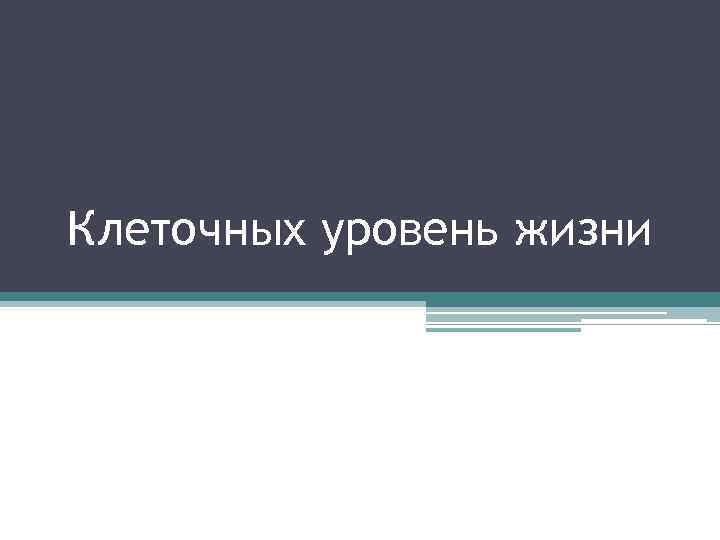 Клеточных уровень жизни 