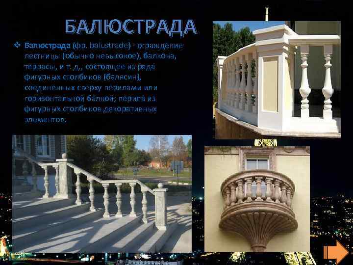 БАЛЮСТРАДА v Балюстрада (фр. balustrade) - ограждение лестницы (обычно невысокое), балкона, террасы, и т.