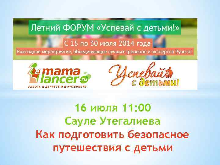 16 июля 11: 00 Сауле Утегалиева Как подготовить безопасное путешествия с детьми 