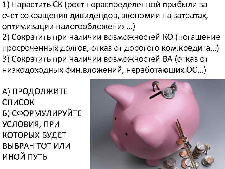 1) Нарастить СК (рост нераспределенной прибыли за счет сокращения дивидендов, экономии на затратах, оптимизации