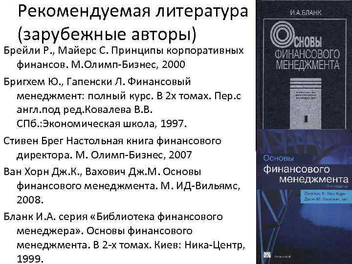 Рекомендуемая литература (зарубежные авторы) Брейли Р. , Майерс С. Принципы корпоративных финансов. М. Олимп-Бизнес,