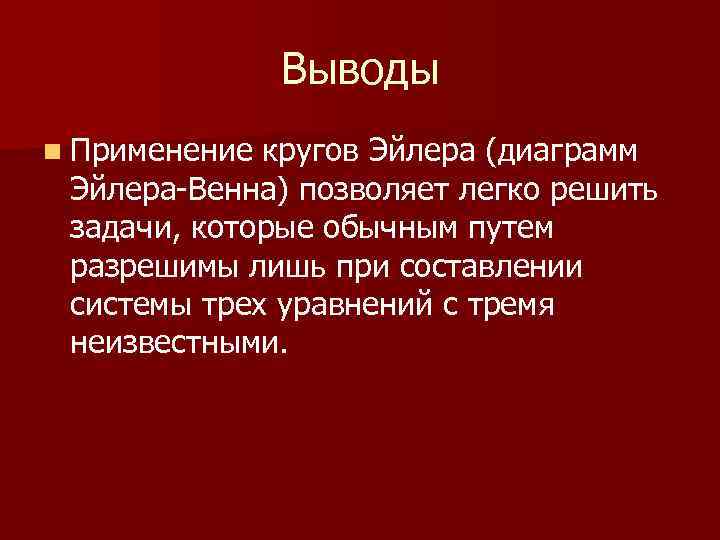 Выводы n Применение кругов Эйлера (диаграмм Эйлера-Венна) позволяет легко решить задачи, которые обычным путем