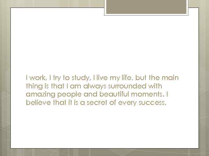 I work, I try to study, I live my life, but the main thing