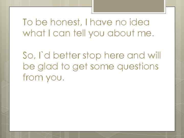 To be honest, I have no idea what I can tell you about me.