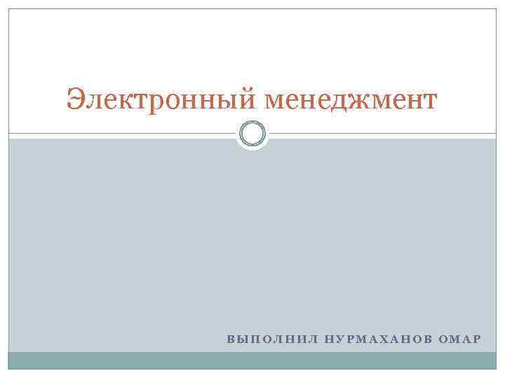 Электронный менеджмент ВЫПОЛНИЛ НУРМАХАНОВ ОМАР 