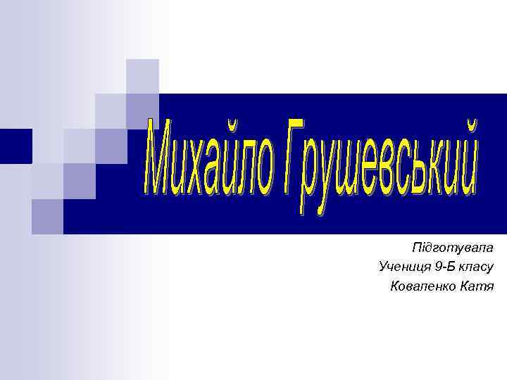  Підготувала Учениця 9 -Б класу Коваленко Катя 