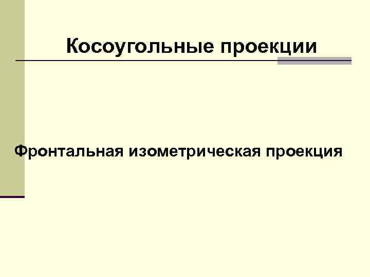 Косоугольные проекции Фронтальная изометрическая проекция 