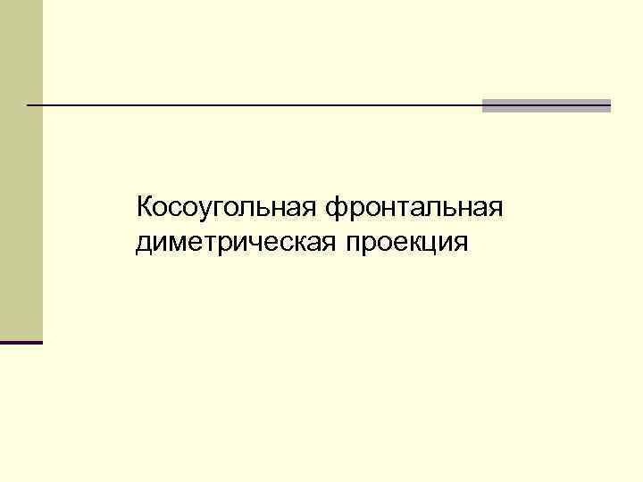 Косоугольная фронтальная диметрическая проекция 