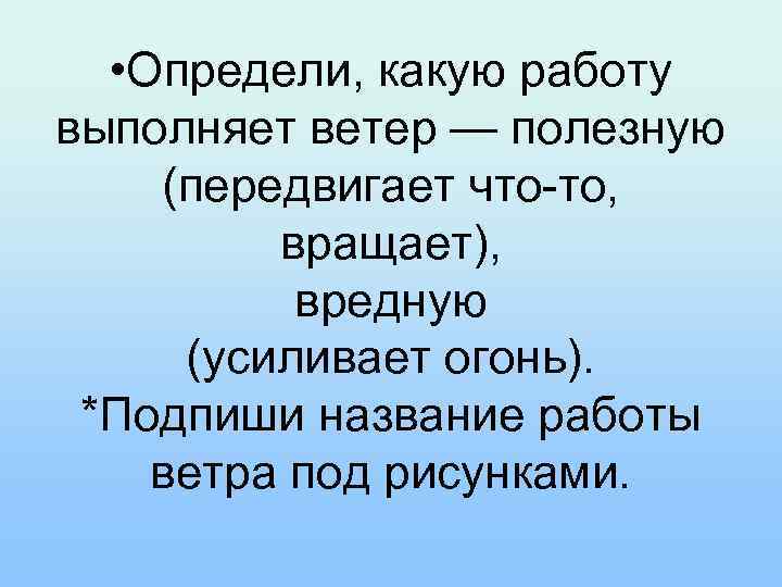  • Определи, какую работу выполняет ветер — полезную (передвигает что-то, вращает), вредную (усиливает