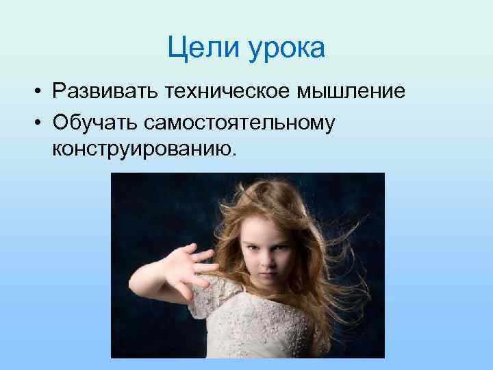 Цели урока • Развивать техническое мышление • Обучать самостоятельному конструированию. 