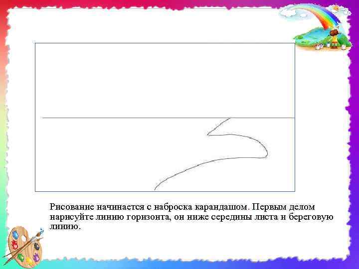 Рисование начинается с наброска карандашом. Первым делом . нарисуйте линию горизонта, он ниже середины