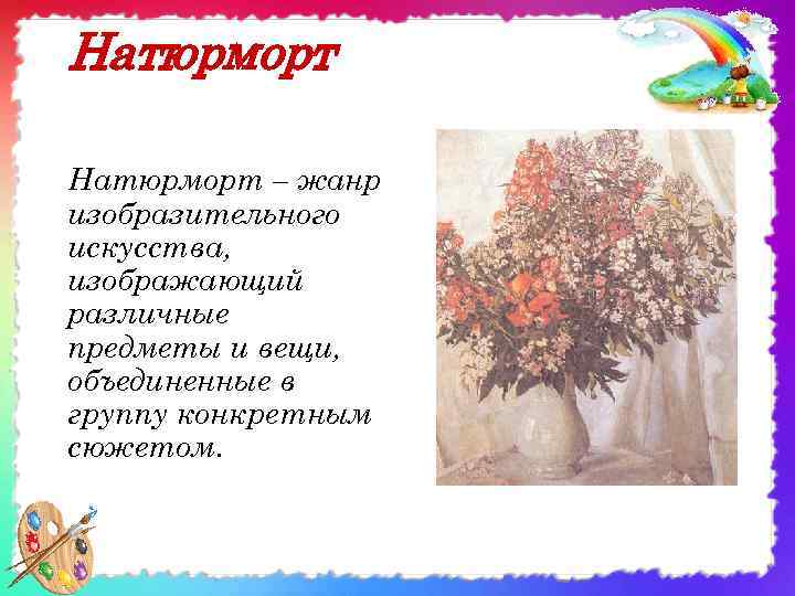 Натюрморт – жанр изобразительного искусства, изображающий различные предметы и вещи, объединенные в группу конкретным