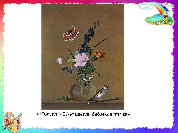 Ф. Толстой «Букет цветов, бабочка и птичка» 