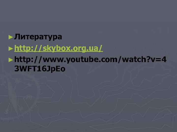 ► Литература ► http: //skybox. org. ua/ ► http: //www. youtube. com/watch? v=4 3