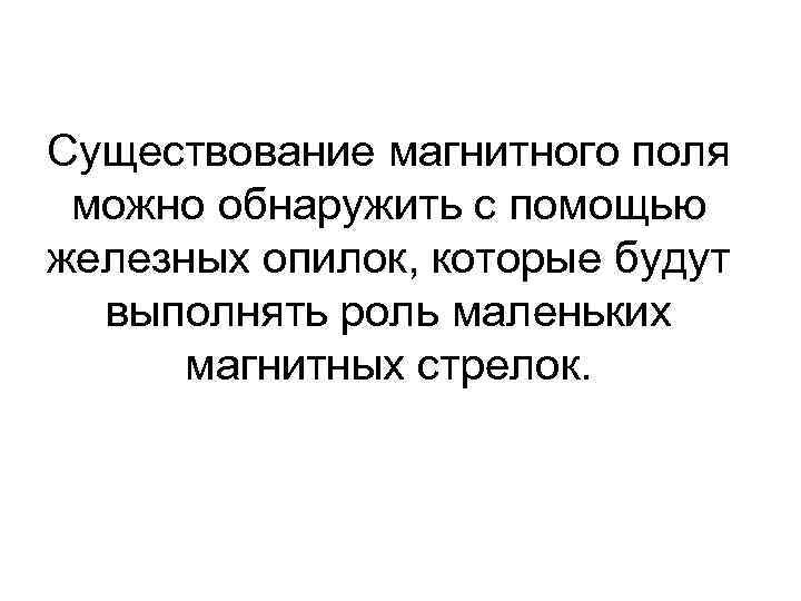 Существование магнитного поля можно обнаружить с помощью железных опилок, которые будут выполнять роль маленьких