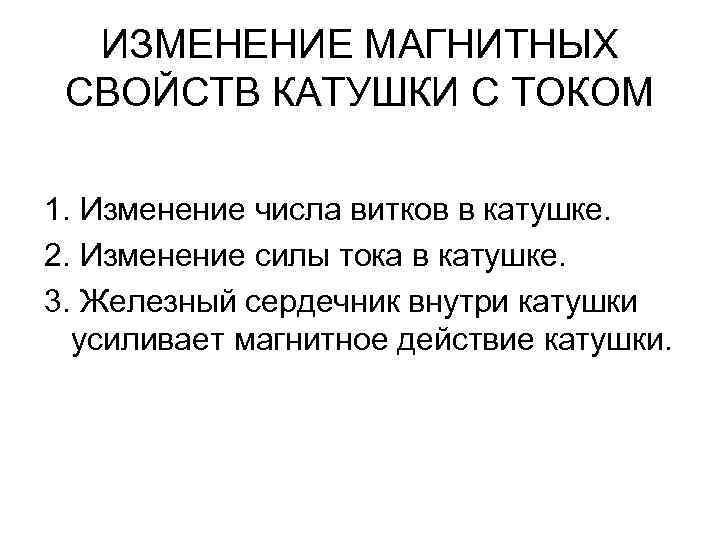 ИЗМЕНЕНИЕ МАГНИТНЫХ СВОЙСТВ КАТУШКИ С ТОКОМ 1. Изменение числа витков в катушке. 2. Изменение