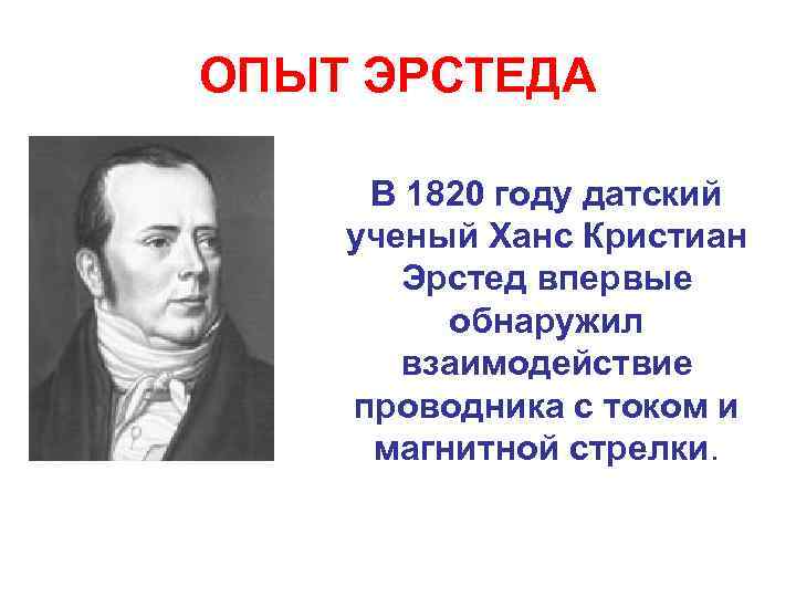 ОПЫТ ЭРСТЕДА В 1820 году датский ученый Ханс Кристиан Эрстед впервые обнаружил взаимодействие проводника