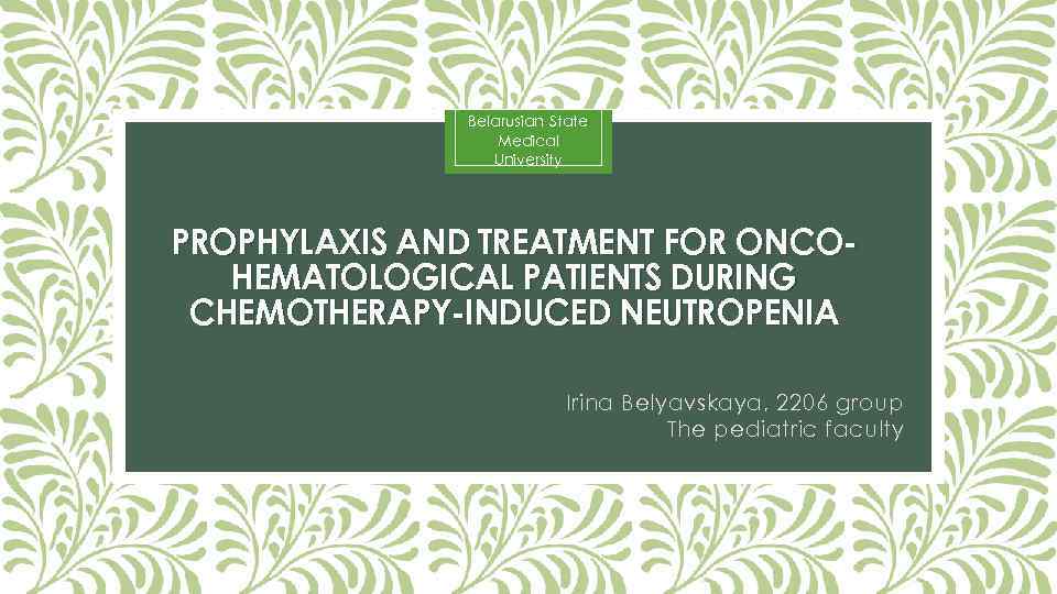 Belarusian State Medical University PROPHYLAXIS AND TREATMENT FOR ONCOHEMATOLOGICAL PATIENTS DURING CHEMOTHERAPY-INDUCED NEUTROPENIA Irina