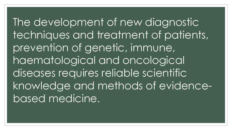 The development of new diagnostic techniques and treatment of patients, prevention of genetic, immune,