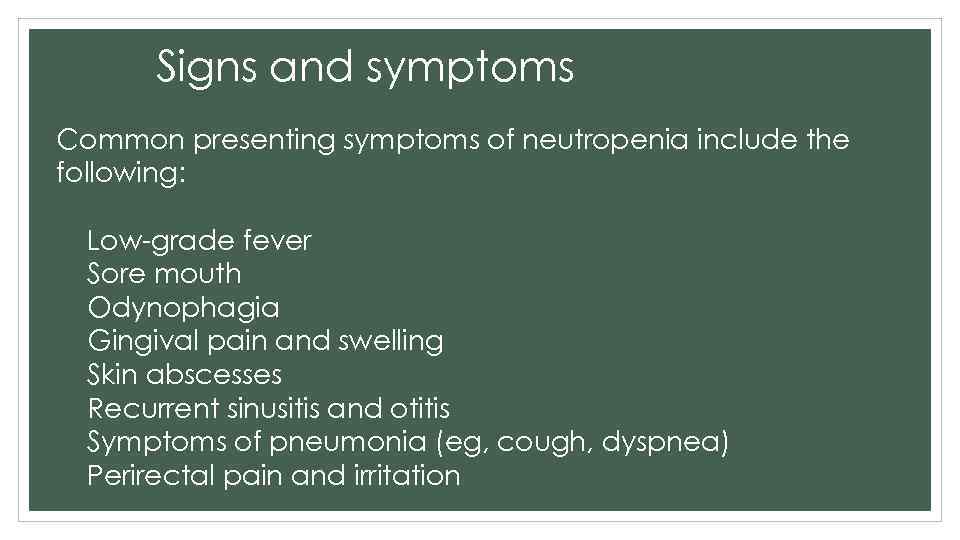 Signs and symptoms Common presenting symptoms of neutropenia include the following: Low-grade fever Sore