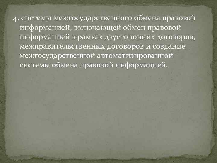 4. системы межгосударственного обмена правовой информацией, включающей обмен правовой информацией в рамках двусторонних договоров,