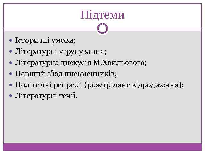 Підтеми Історичні умови; Літературні угрупування; Літературна дискусія М. Хвильового; Перший з'їзд письменників; Політичні репресії