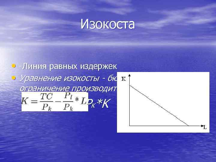 Изокоста • -Линия равных издержек • Уравнение изокосты - бюджетное ограничение производителя: TС= PL*L