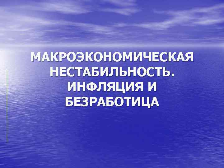 МАКРОЭКОНОМИЧЕСКАЯ НЕСТАБИЛЬНОСТЬ. ИНФЛЯЦИЯ И БЕЗРАБОТИЦА 