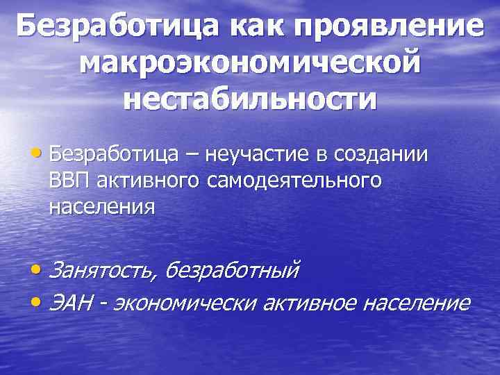 Безработица как проявление макроэкономической нестабильности • Безработица – неучастие в создании ВВП активного самодеятельного