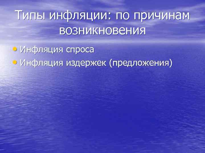 Типы инфляции: по причинам возникновения • Инфляция спроса • Инфляция издержек (предложения) 
