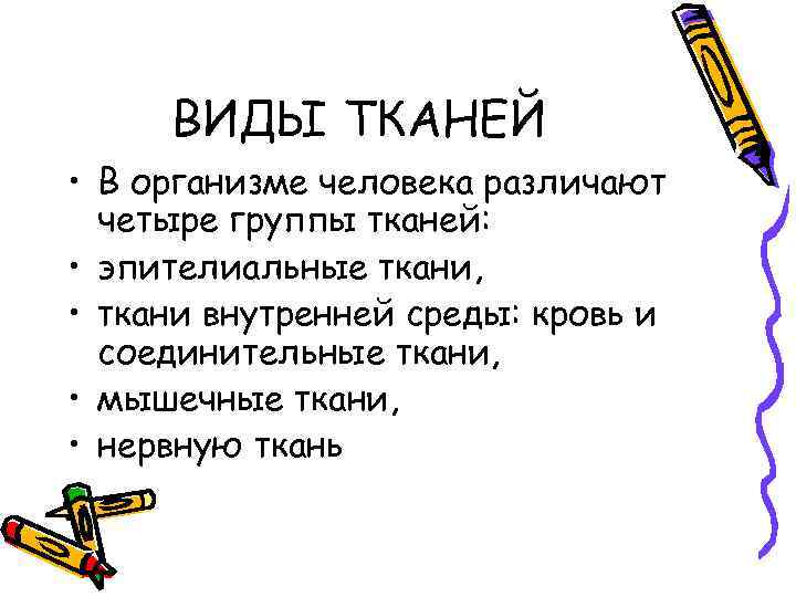 ВИДЫ ТКАНЕЙ • В организме человека различают четыре группы тканей: • эпителиальные ткани, •