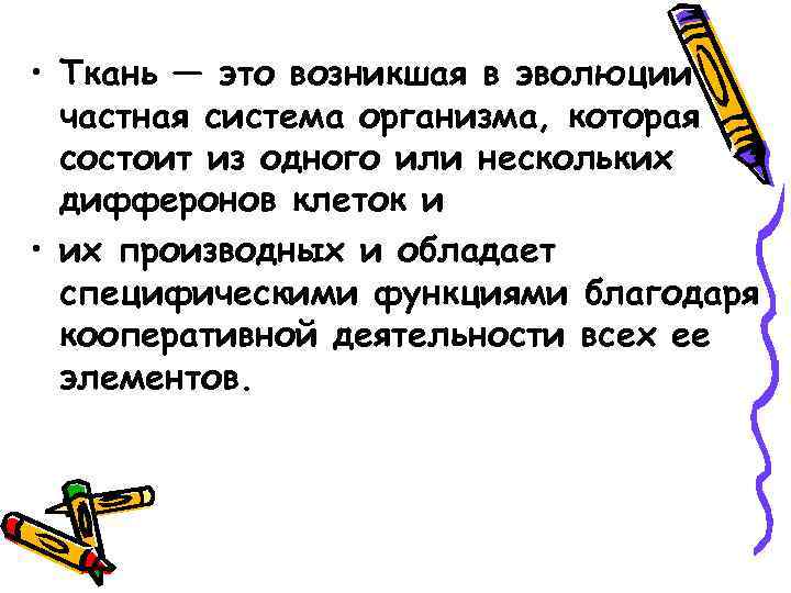  • Ткань — это возникшая в эволюции частная система организма, которая состоит из