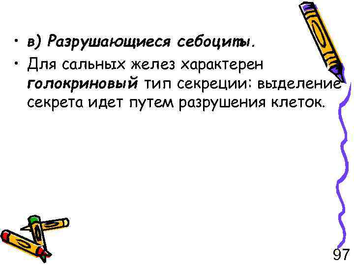  • в) Разрушающиеся себоциты. • Для сальных желез характерен голокриновый тип секреции: выделение