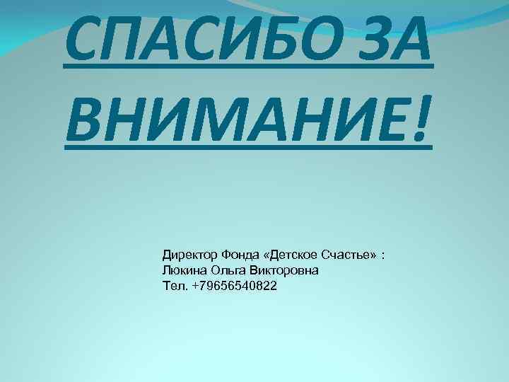 СПАСИБО ЗА ВНИМАНИЕ! Директор Фонда «Детское Счастье» : Люкина Ольга Викторовна Тел. +79656540822 