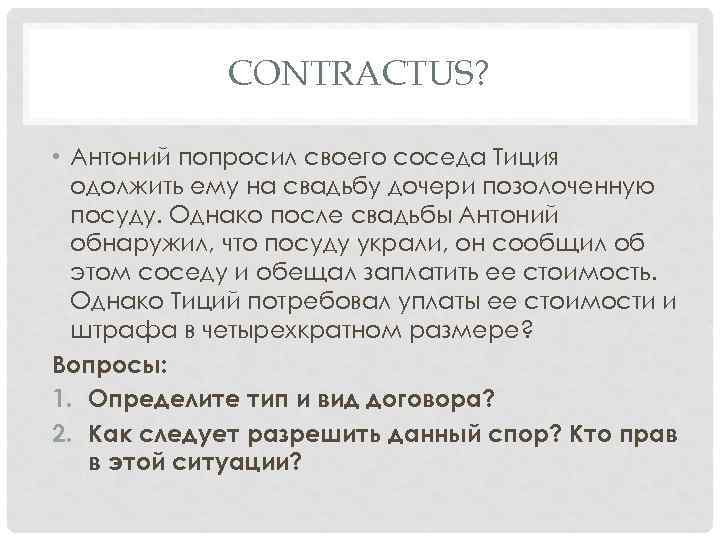 CONTRACTUS? • Антоний попросил своего соседа Тиция одолжить ему на свадьбу дочери позолоченную посуду.