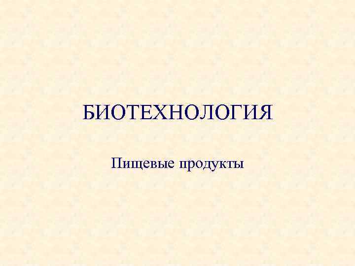БИОТЕХНОЛОГИЯ Пищевые продукты 