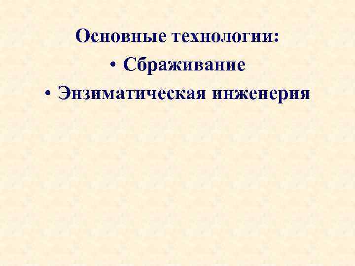 Основные технологии: • Сбраживание • Энзиматическая инженерия 