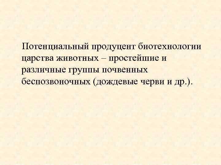 Потенциальный продуцент биотехнологии царства животных – простейшие и различные группы почвенных беспозвоночных (дождевые черви