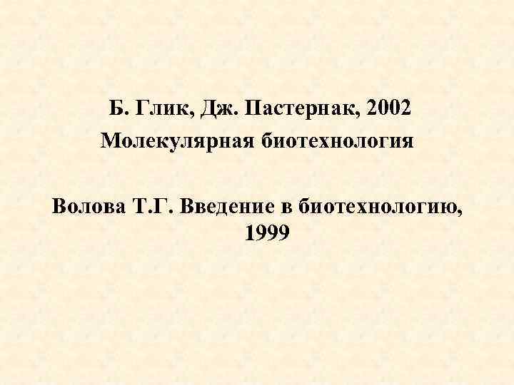 Б. Глик, Дж. Пастернак, 2002 Молекулярная биотехнология Волова Т. Г. Введение в биотехнологию, 1999