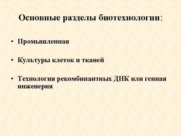 Основные разделы биотехнологии: • Промышленная • Культуры клеток и тканей • Технология рекомбинантных ДНК