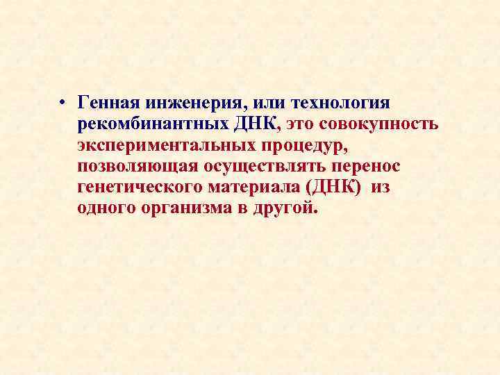  • Генная инженерия, или технология рекомбинантных ДНК, это совокупность экспериментальных процедур, позволяющая осуществлять
