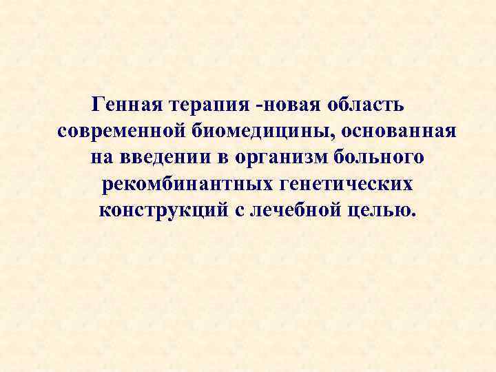 Генная терапия -новая область современной биомедицины, основанная на введении в организм больного рекомбинантных генетических