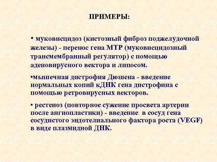 ПРИМЕРЫ: • муковисцидоз (кистозный фиброз поджелудочной железы) - перенос гена МТР (муковисцидозный трансмембранный регулятор)